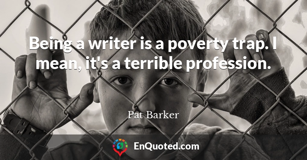 Being a writer is a poverty trap. I mean, it's a terrible profession.