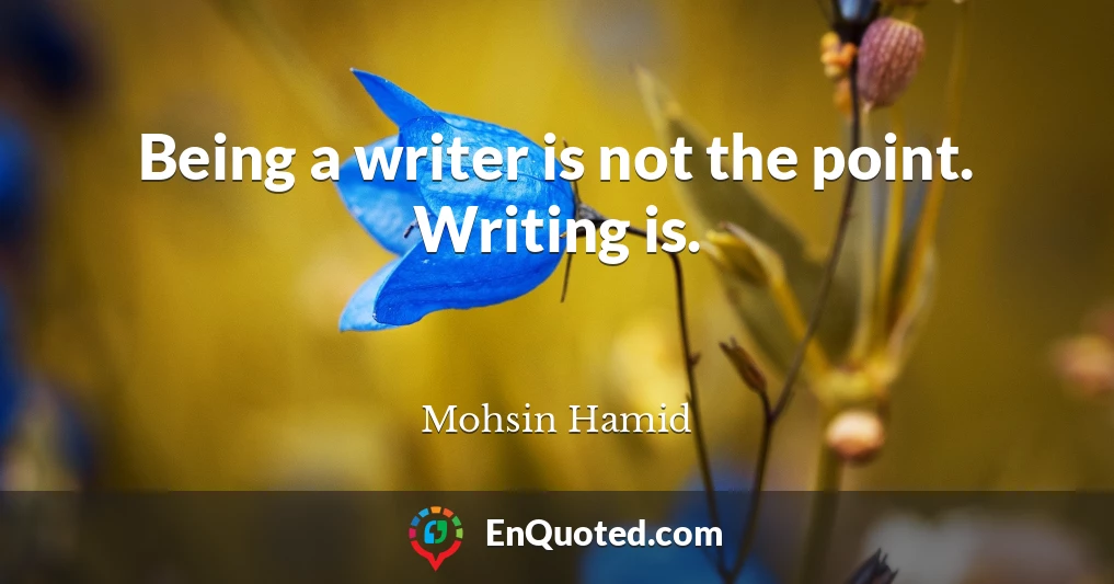 Being a writer is not the point. Writing is.