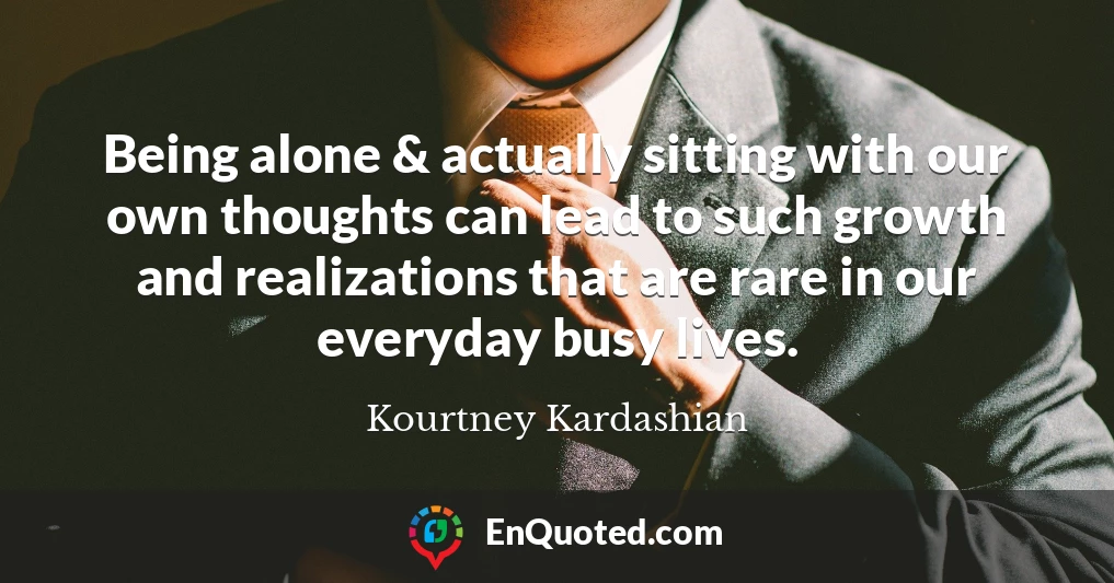 Being alone & actually sitting with our own thoughts can lead to such growth and realizations that are rare in our everyday busy lives.