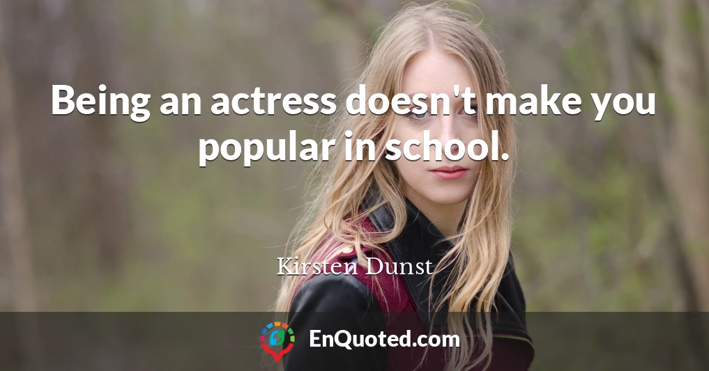 Being an actress doesn't make you popular in school.