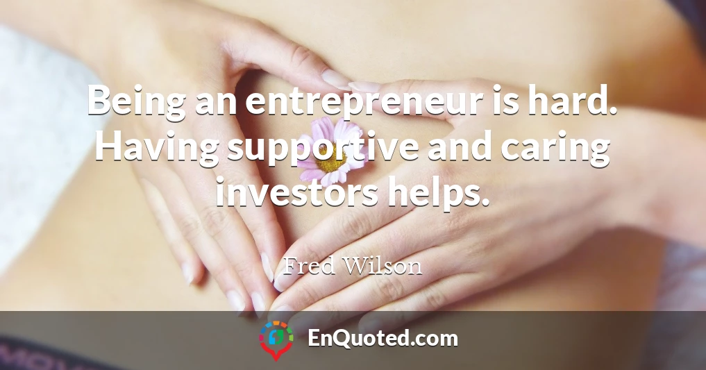 Being an entrepreneur is hard. Having supportive and caring investors helps.