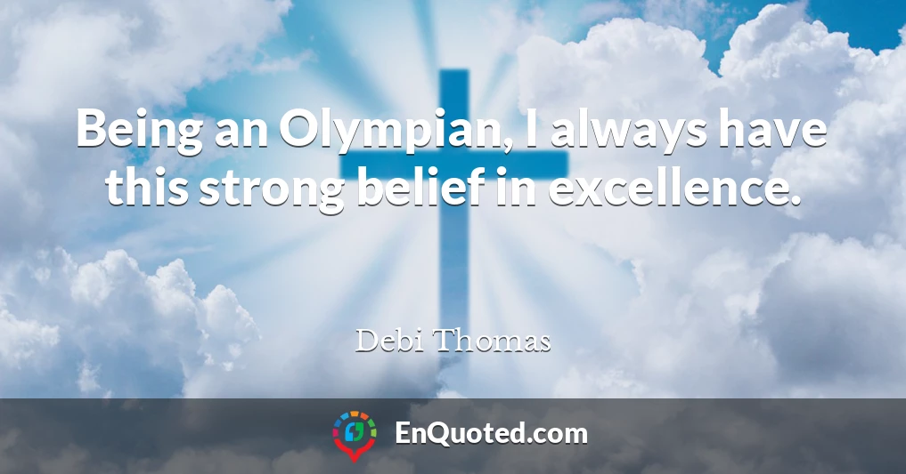 Being an Olympian, I always have this strong belief in excellence.