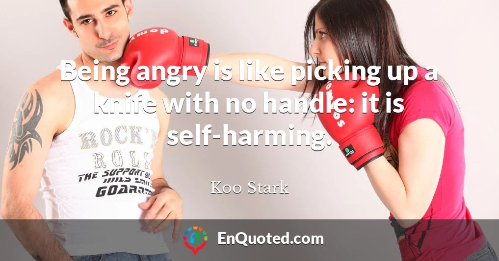 Being angry is like picking up a knife with no handle: it is self-harming.