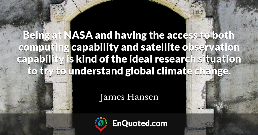 Being at NASA and having the access to both computing capability and satellite observation capability is kind of the ideal research situation to try to understand global climate change.