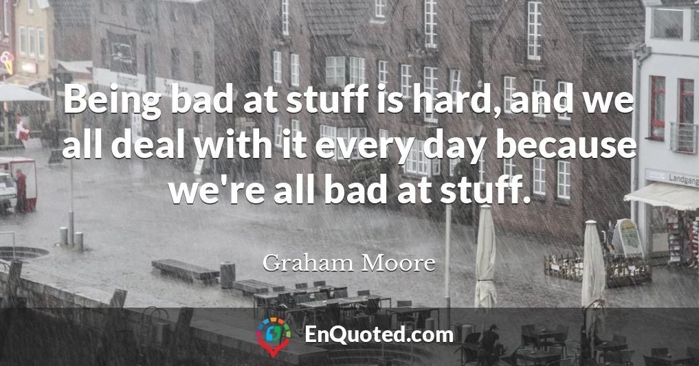 Being bad at stuff is hard, and we all deal with it every day because we're all bad at stuff.