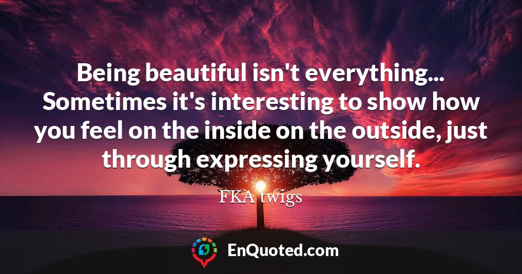 Being beautiful isn't everything... Sometimes it's interesting to show how you feel on the inside on the outside, just through expressing yourself.