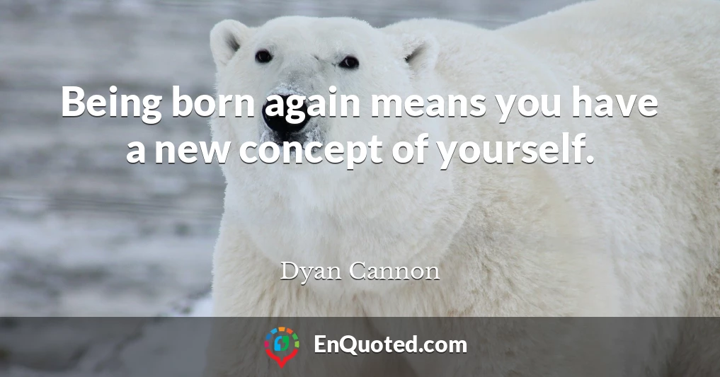 Being born again means you have a new concept of yourself.