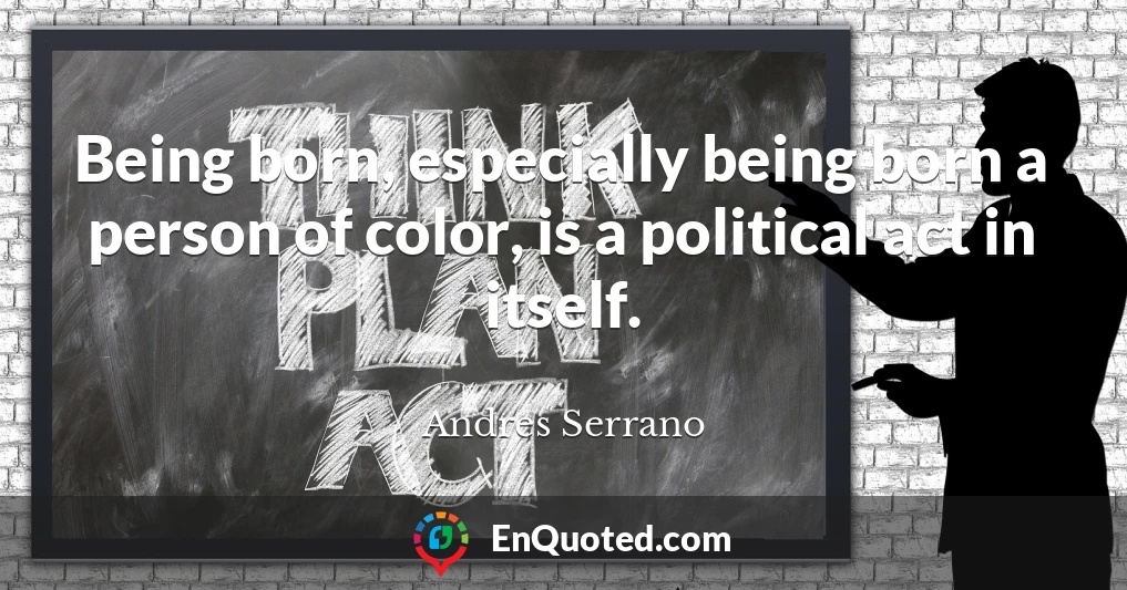 Being born, especially being born a person of color, is a political act in itself.