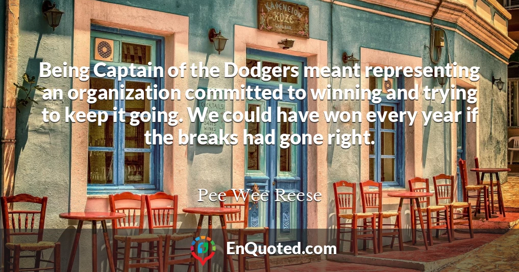 Being Captain of the Dodgers meant representing an organization committed to winning and trying to keep it going. We could have won every year if the breaks had gone right.