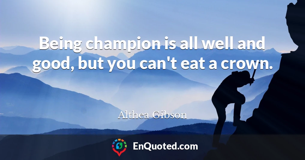 Being champion is all well and good, but you can't eat a crown.