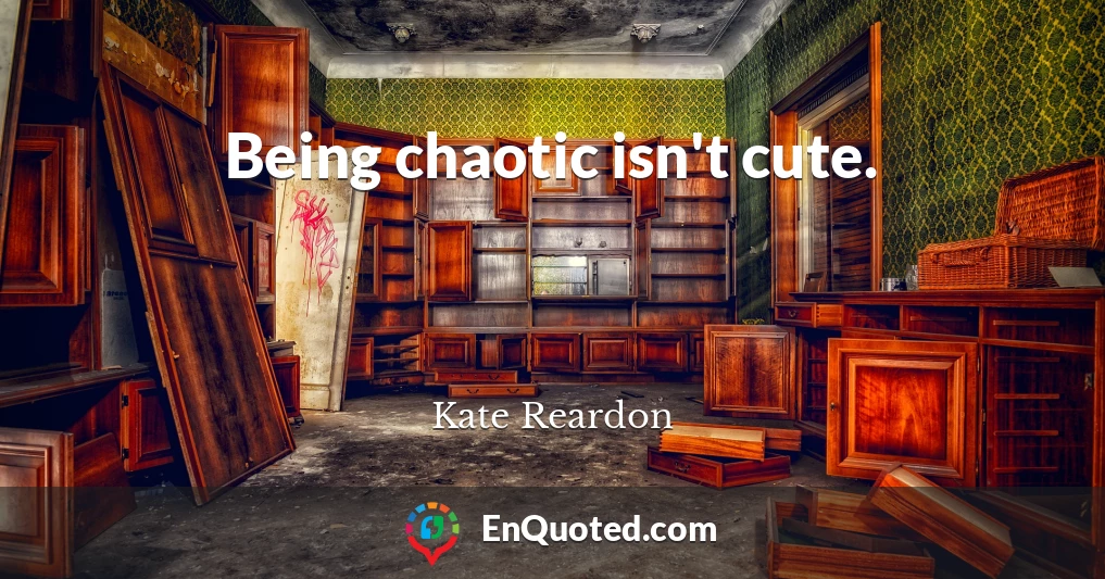 Being chaotic isn't cute.