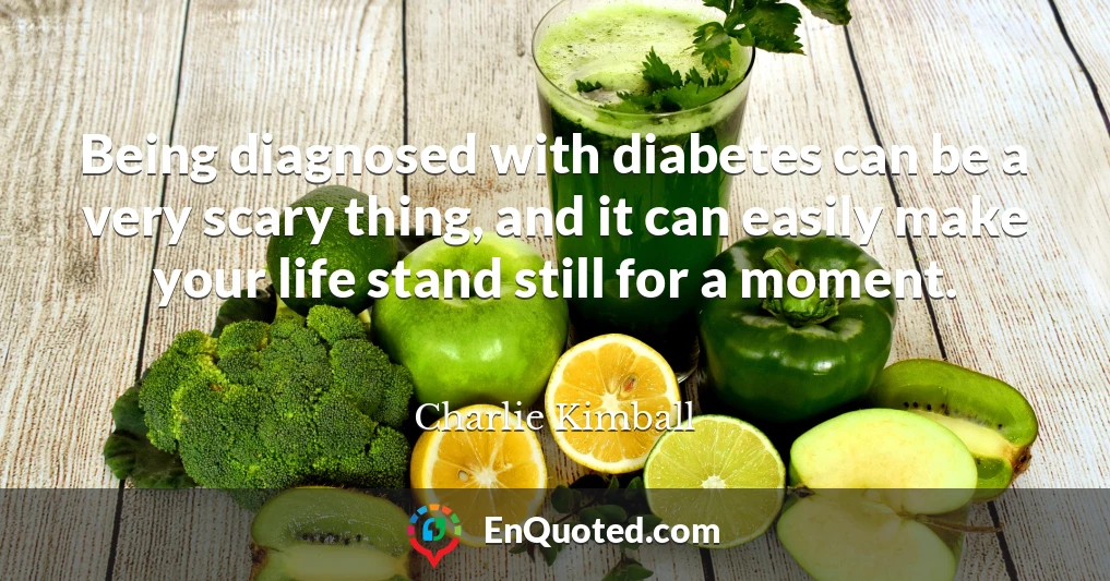 Being diagnosed with diabetes can be a very scary thing, and it can easily make your life stand still for a moment.