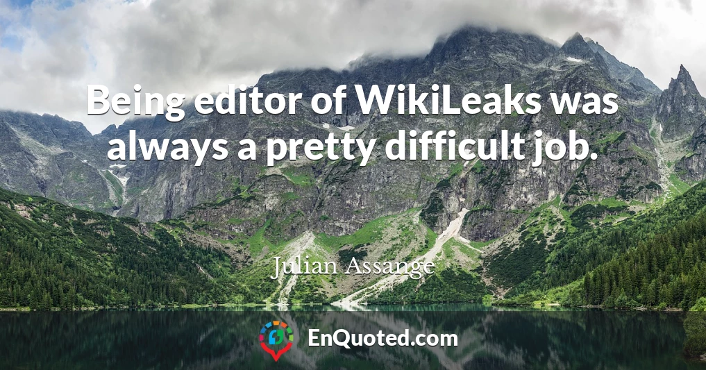Being editor of WikiLeaks was always a pretty difficult job.