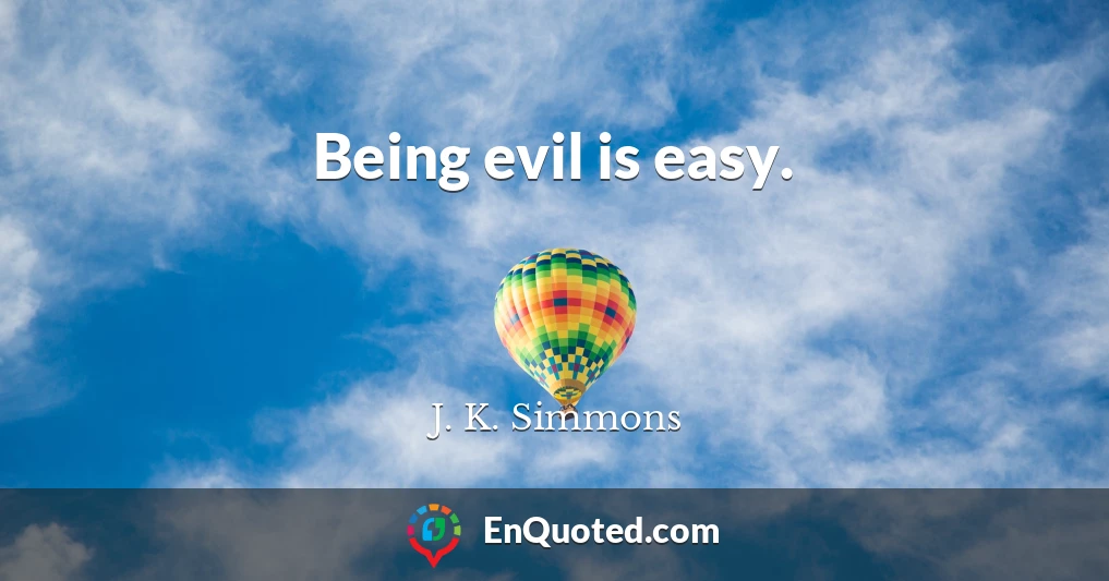 Being evil is easy.