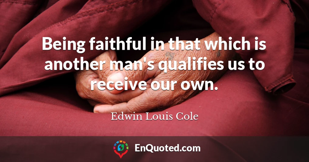 Being faithful in that which is another man's qualifies us to receive our own.