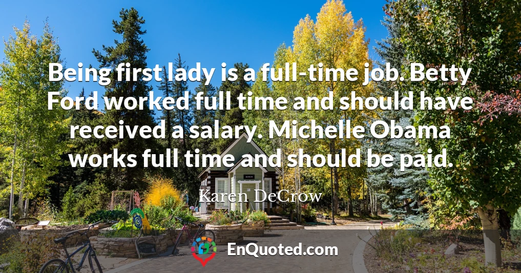 Being first lady is a full-time job. Betty Ford worked full time and should have received a salary. Michelle Obama works full time and should be paid.