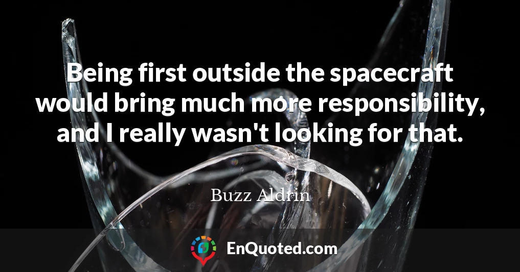 Being first outside the spacecraft would bring much more responsibility, and I really wasn't looking for that.