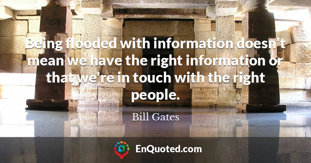 Being flooded with information doesn't mean we have the right information or that we're in touch with the right people.