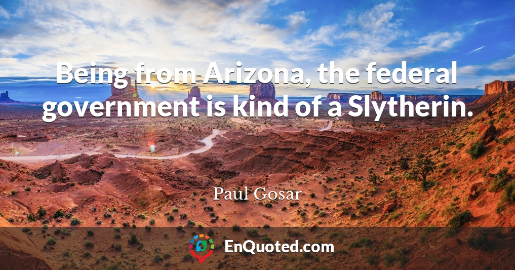 Being from Arizona, the federal government is kind of a Slytherin.