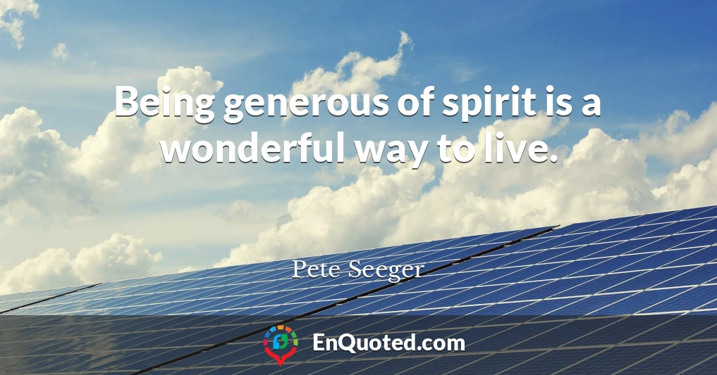 Being generous of spirit is a wonderful way to live.