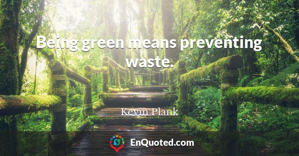 Being green means preventing waste.