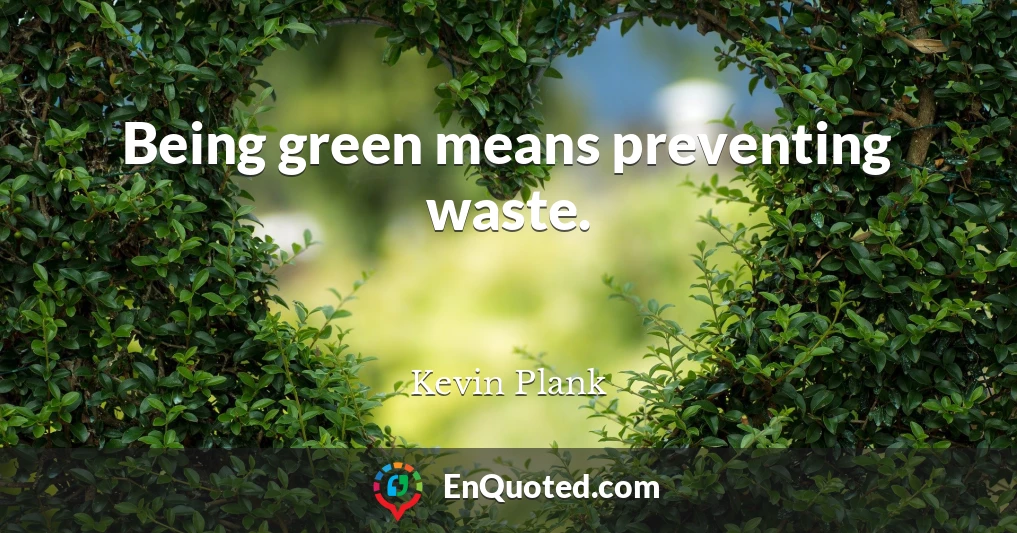 Being green means preventing waste.