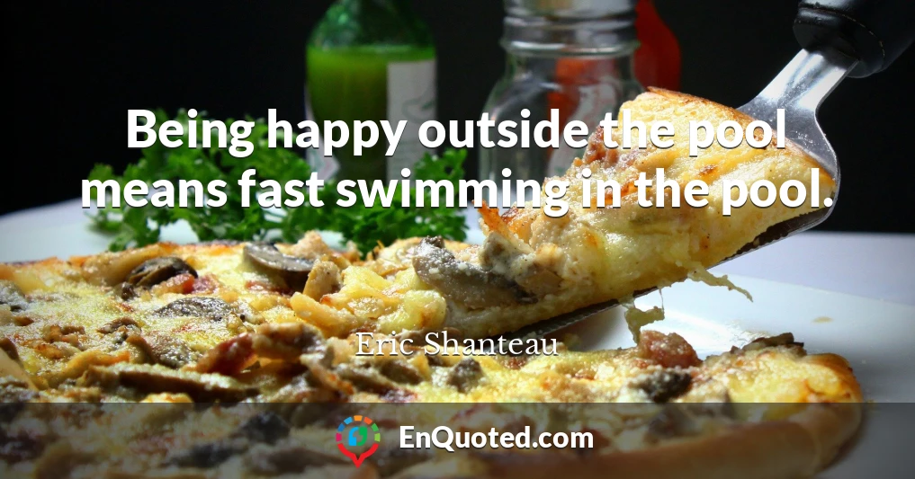 Being happy outside the pool means fast swimming in the pool.