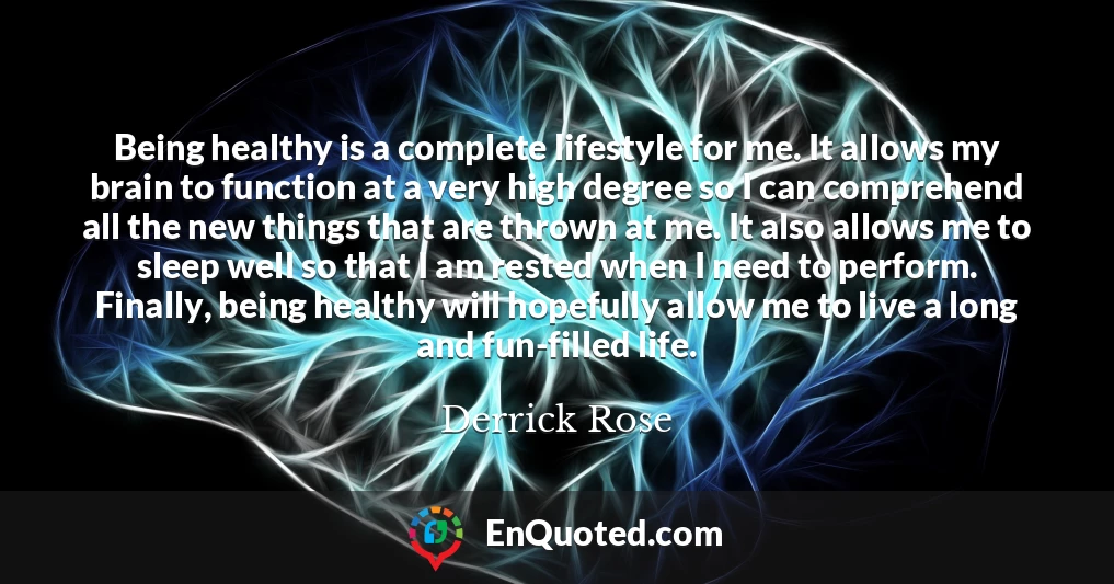 Being healthy is a complete lifestyle for me. It allows my brain to function at a very high degree so I can comprehend all the new things that are thrown at me. It also allows me to sleep well so that I am rested when I need to perform. Finally, being healthy will hopefully allow me to live a long and fun-filled life.
