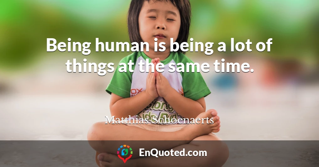 Being human is being a lot of things at the same time.