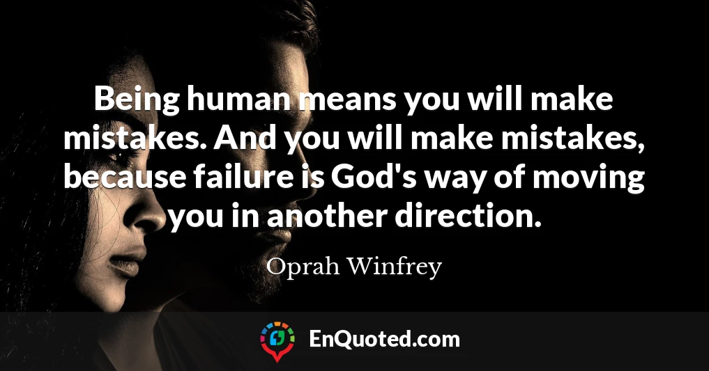 Being human means you will make mistakes. And you will make mistakes, because failure is God's way of moving you in another direction.