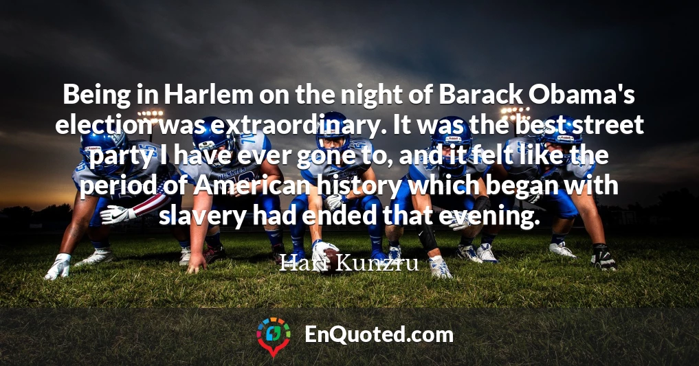 Being in Harlem on the night of Barack Obama's election was extraordinary. It was the best street party I have ever gone to, and it felt like the period of American history which began with slavery had ended that evening.