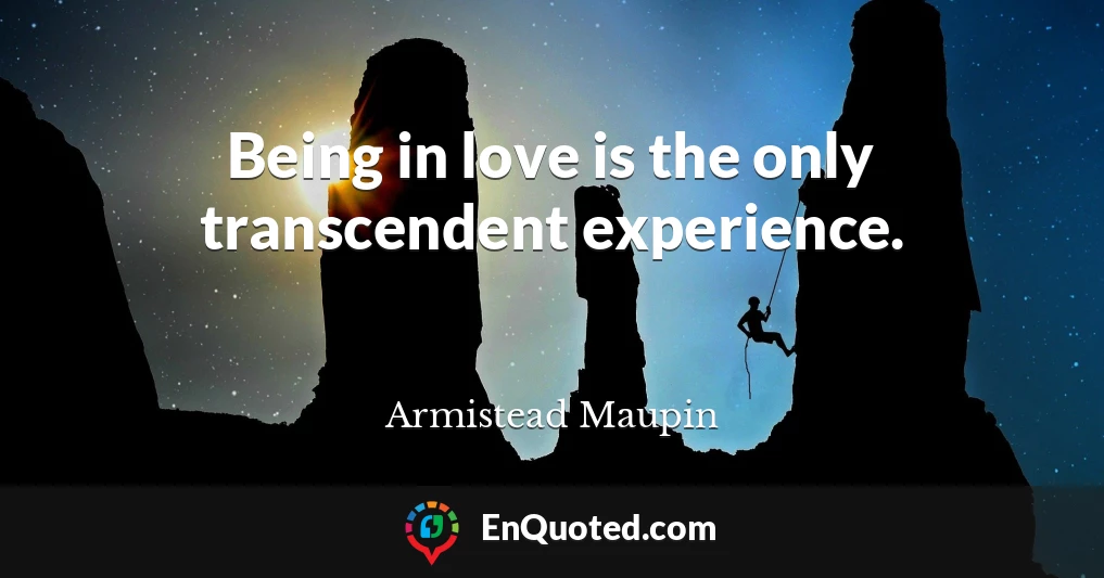 Being in love is the only transcendent experience.