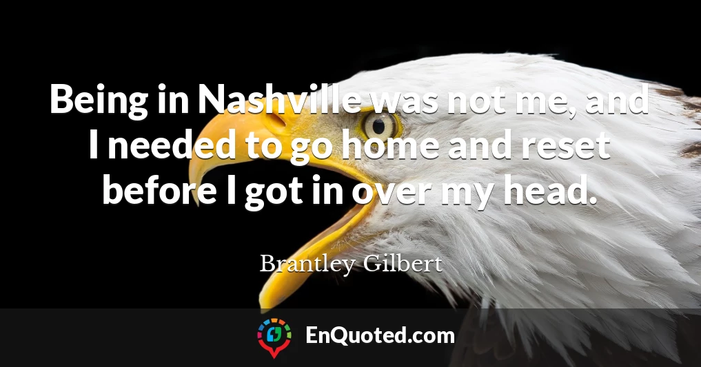 Being in Nashville was not me, and I needed to go home and reset before I got in over my head.