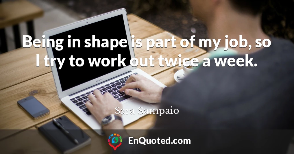 Being in shape is part of my job, so I try to work out twice a week.