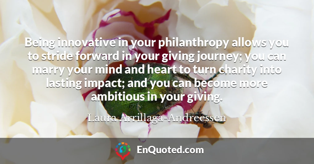 Being innovative in your philanthropy allows you to stride forward in your giving journey; you can marry your mind and heart to turn charity into lasting impact; and you can become more ambitious in your giving.