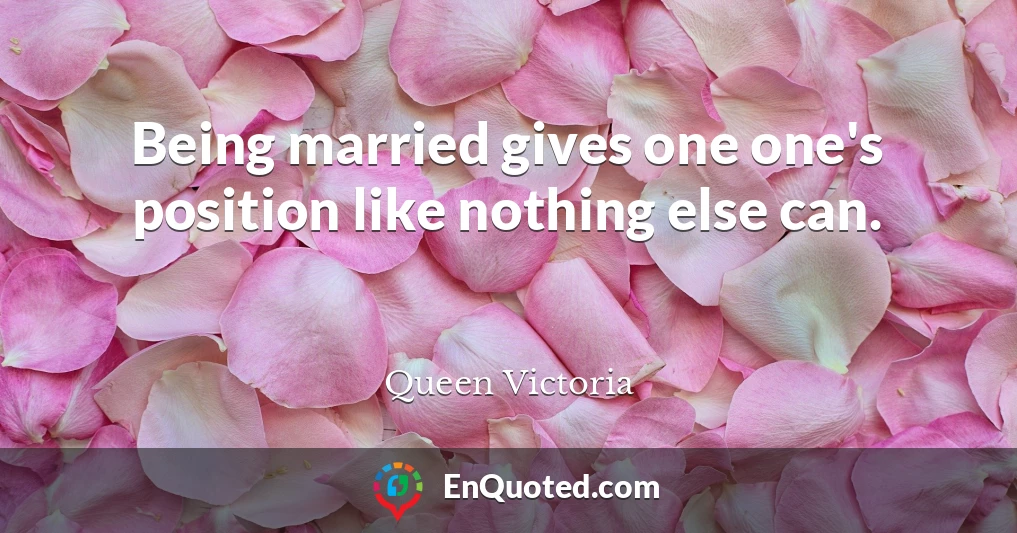 Being married gives one one's position like nothing else can.