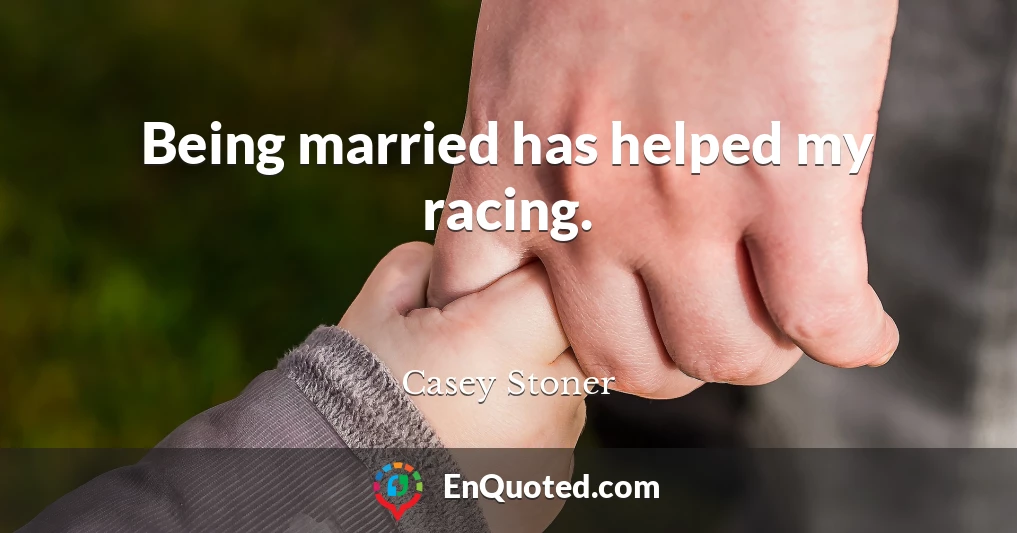 Being married has helped my racing.