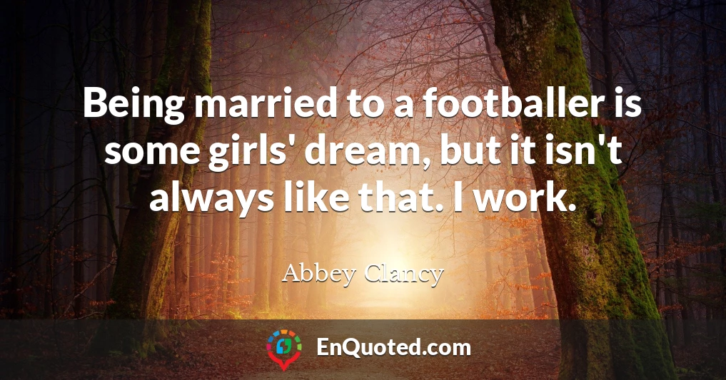 Being married to a footballer is some girls' dream, but it isn't always like that. I work.