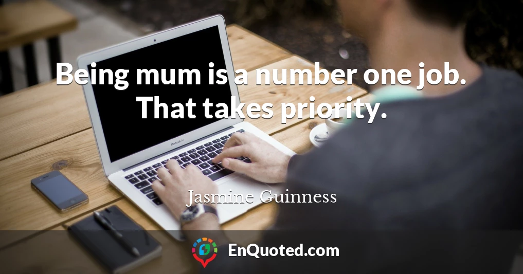 Being mum is a number one job. That takes priority.