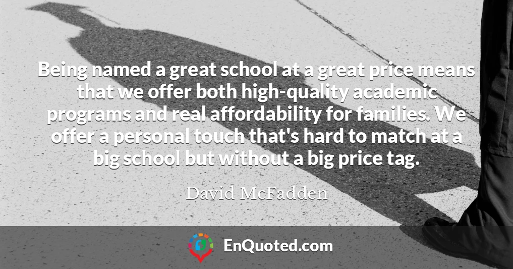 Being named a great school at a great price means that we offer both high-quality academic programs and real affordability for families. We offer a personal touch that's hard to match at a big school but without a big price tag.