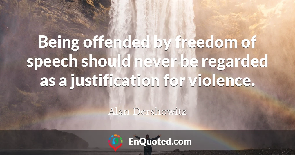 Being offended by freedom of speech should never be regarded as a justification for violence.