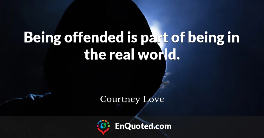 Being offended is part of being in the real world.
