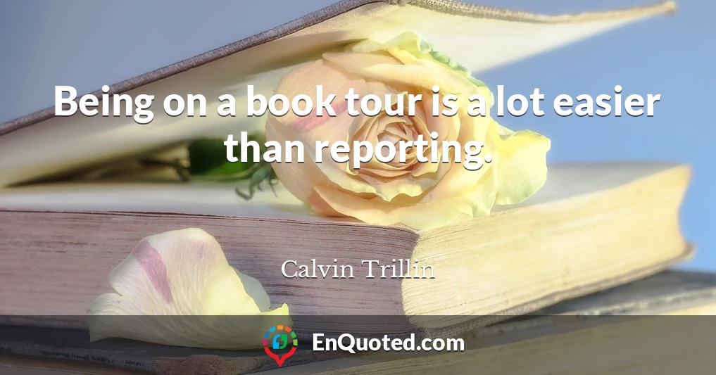Being on a book tour is a lot easier than reporting.