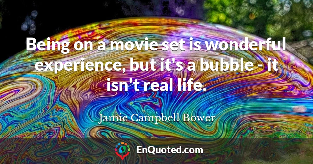 Being on a movie set is wonderful experience, but it's a bubble - it isn't real life.