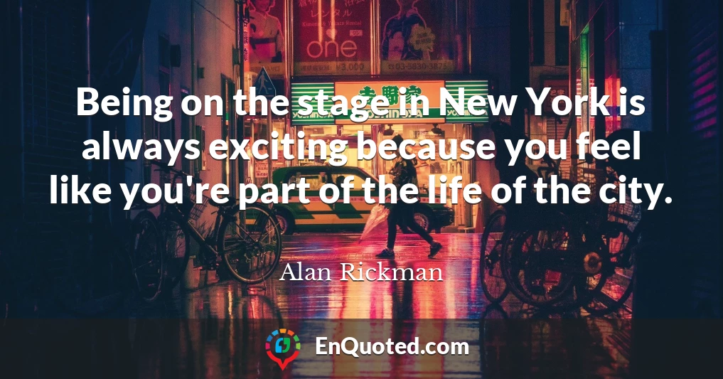 Being on the stage in New York is always exciting because you feel like you're part of the life of the city.