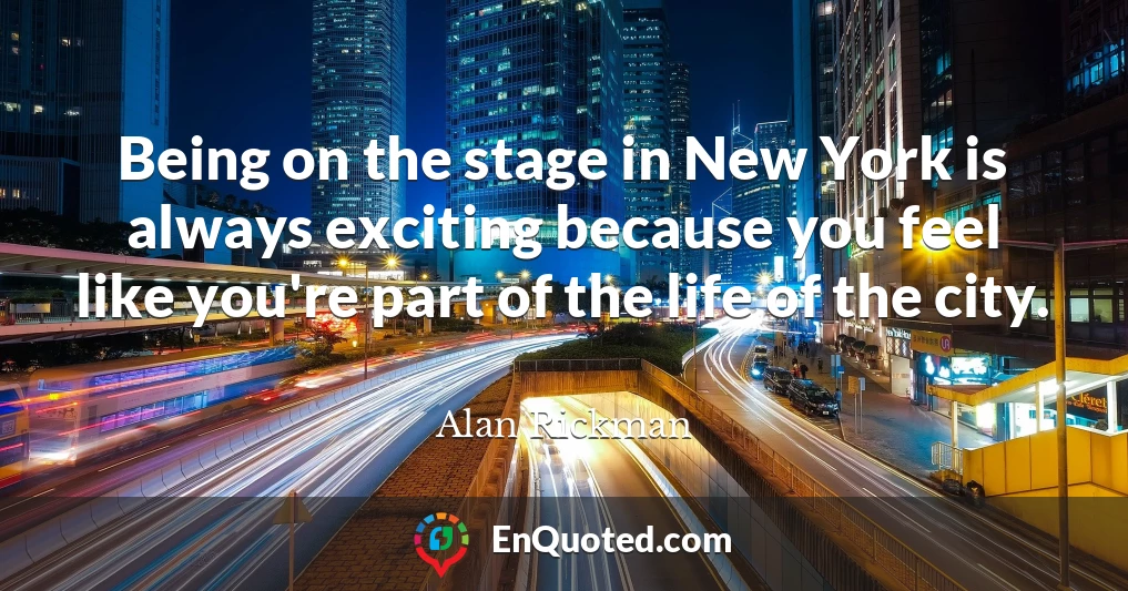 Being on the stage in New York is always exciting because you feel like you're part of the life of the city.