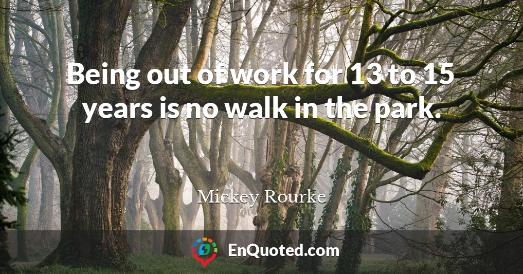 Being out of work for 13 to 15 years is no walk in the park.
