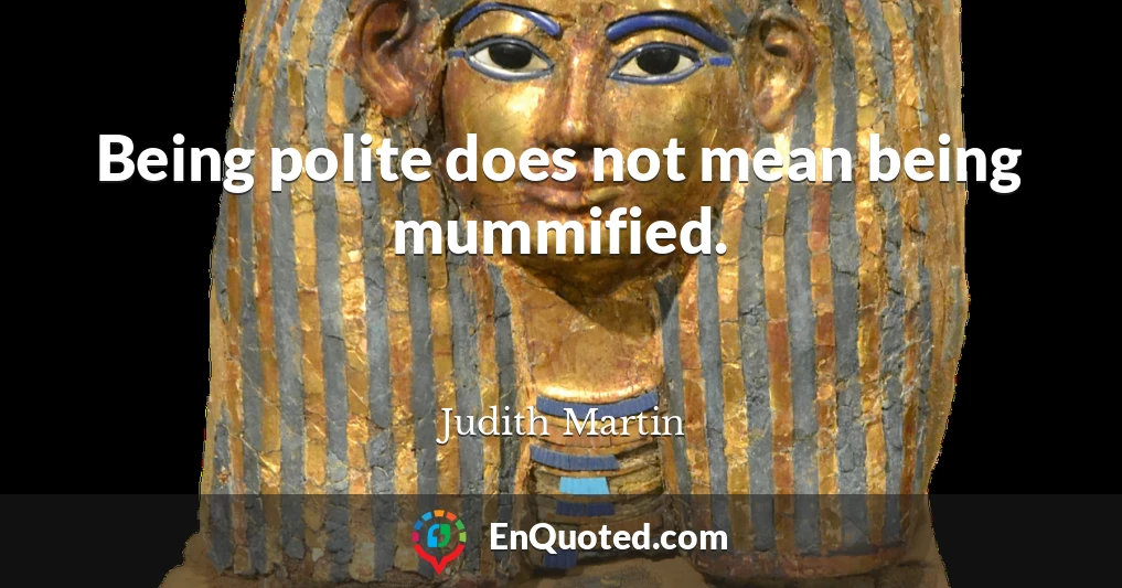 Being polite does not mean being mummified.