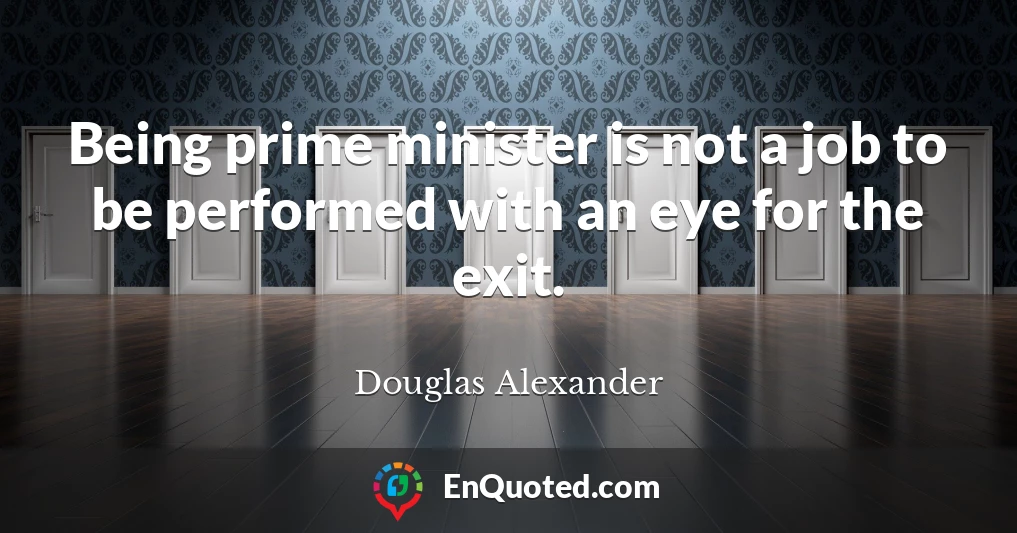 Being prime minister is not a job to be performed with an eye for the exit.