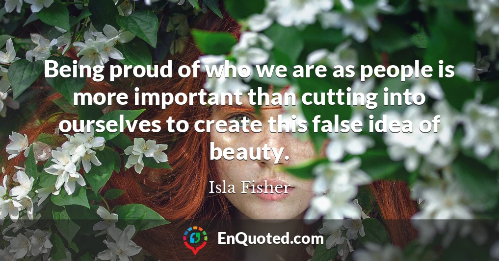 Being proud of who we are as people is more important than cutting into ourselves to create this false idea of beauty.